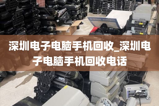 深圳电子电脑手机回收_深圳电子电脑手机回收电话