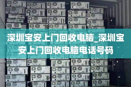 深圳宝安上门回收电脑_深圳宝安上门回收电脑电话号码