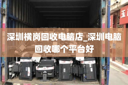 深圳横岗回收电脑店_深圳电脑回收哪个平台好