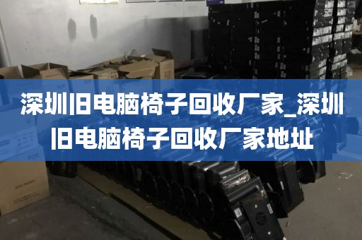 深圳旧电脑椅子回收厂家_深圳旧电脑椅子回收厂家地址