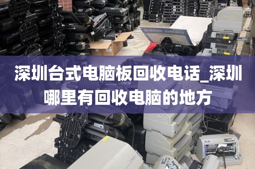 深圳台式电脑板回收电话_深圳哪里有回收电脑的地方