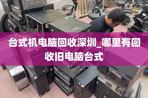 台式机电脑回收深圳_哪里有回收旧电脑台式