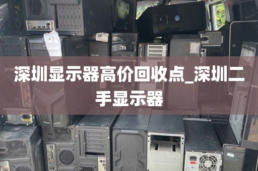 深圳显示器高价回收点_深圳二手显示器