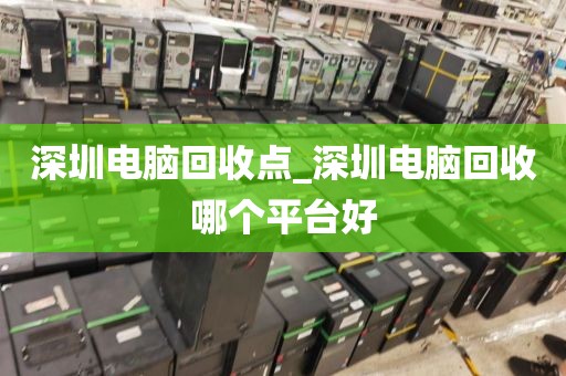 深圳电脑回收点_深圳电脑回收哪个平台好