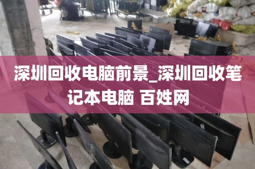 深圳回收电脑前景_深圳回收笔记本电脑 百姓网