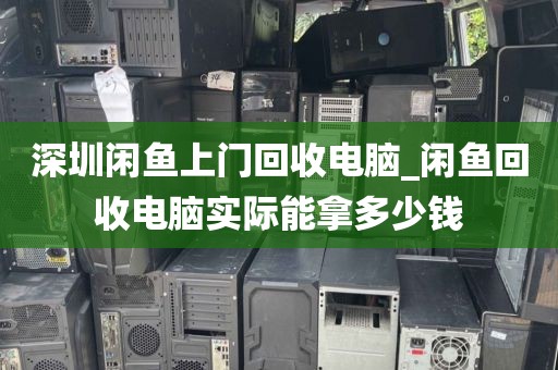 深圳闲鱼上门回收电脑_闲鱼回收电脑实际能拿多少钱