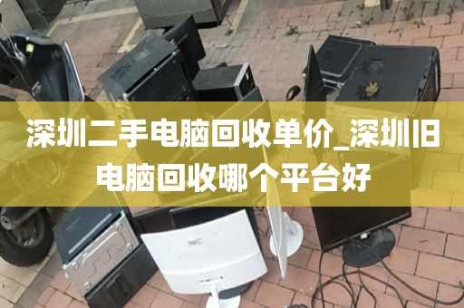 深圳二手电脑回收单价_深圳旧电脑回收哪个平台好