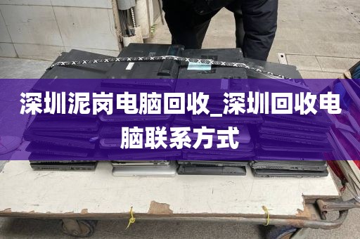 深圳泥岗电脑回收_深圳回收电脑联系方式