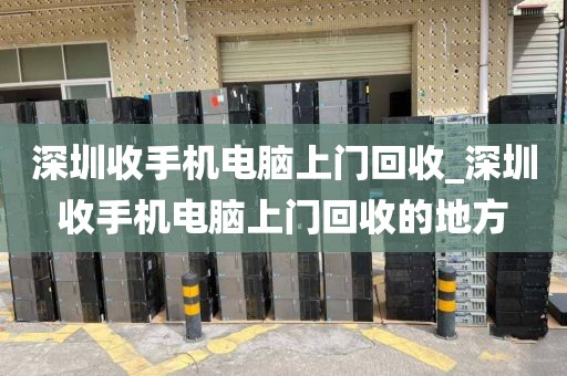 深圳收手机电脑上门回收_深圳收手机电脑上门回收的地方
