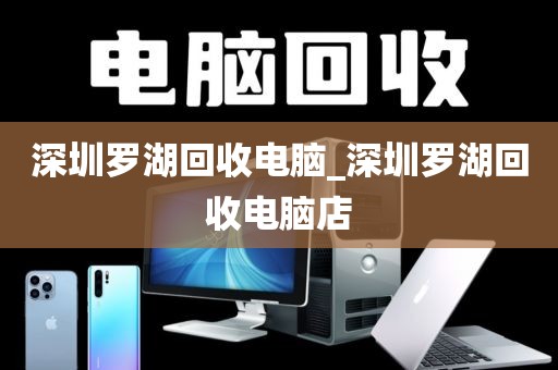 深圳罗湖回收电脑_深圳罗湖回收电脑店