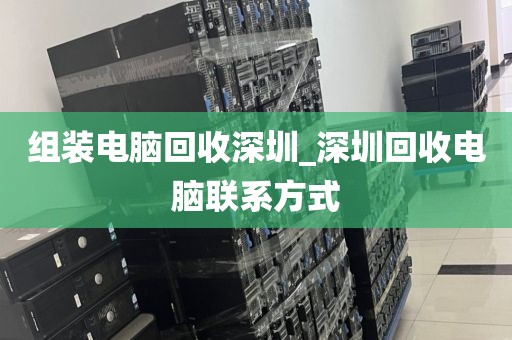 组装电脑回收深圳_深圳回收电脑联系方式