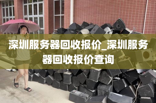 深圳服务器回收报价_深圳服务器回收报价查询