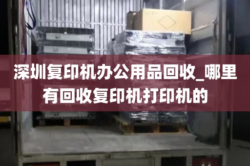 深圳复印机办公用品回收_哪里有回收复印机打印机的