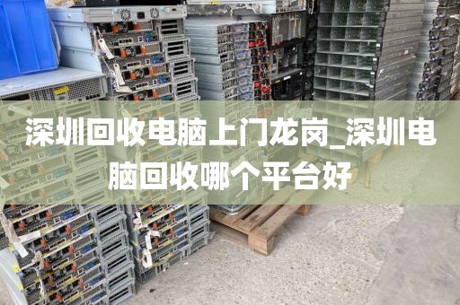 深圳回收电脑上门龙岗_深圳电脑回收哪个平台好