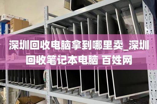 深圳回收电脑拿到哪里卖_深圳回收笔记本电脑 百姓网