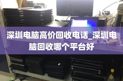 深圳电脑高价回收电话_深圳电脑回收哪个平台好