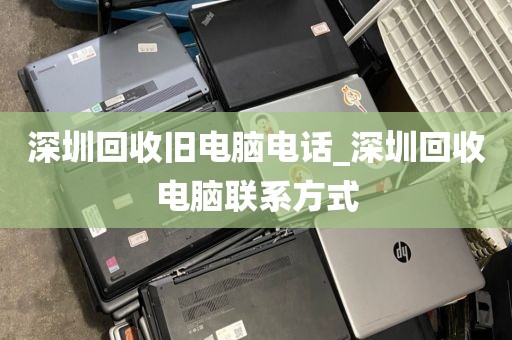 深圳回收旧电脑电话_深圳回收电脑联系方式