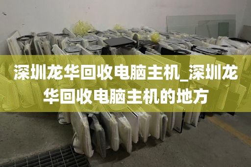 深圳龙华回收电脑主机_深圳龙华回收电脑主机的地方