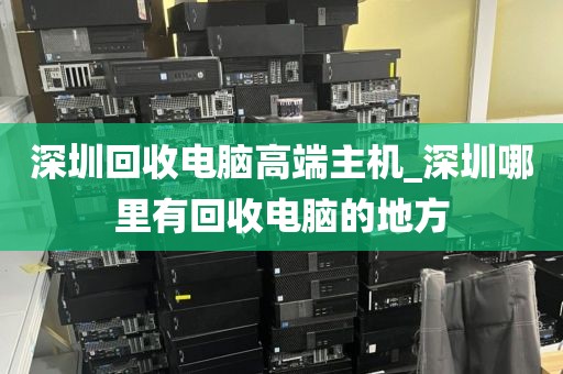 深圳回收电脑高端主机_深圳哪里有回收电脑的地方