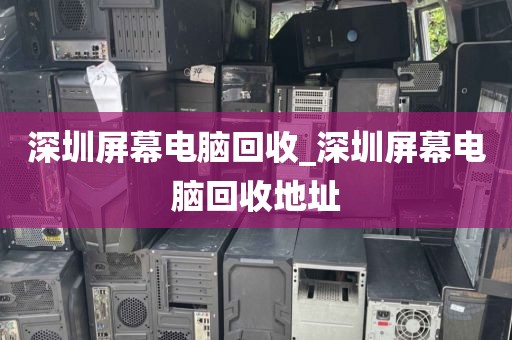 深圳屏幕电脑回收_深圳屏幕电脑回收地址