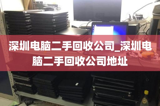 深圳电脑二手回收公司_深圳电脑二手回收公司地址