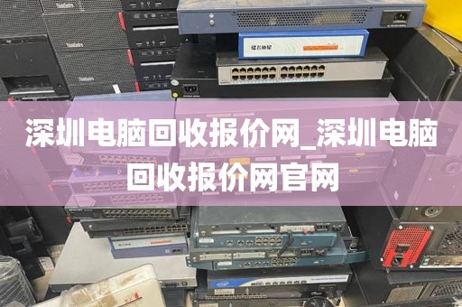 深圳电脑回收报价网_深圳电脑回收报价网官网