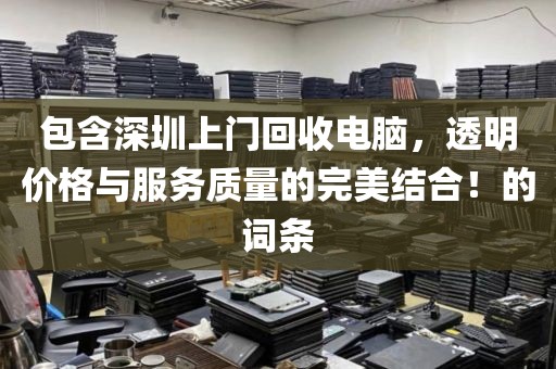 包含深圳上门回收电脑，透明价格与服务质量的完美结合！的词条