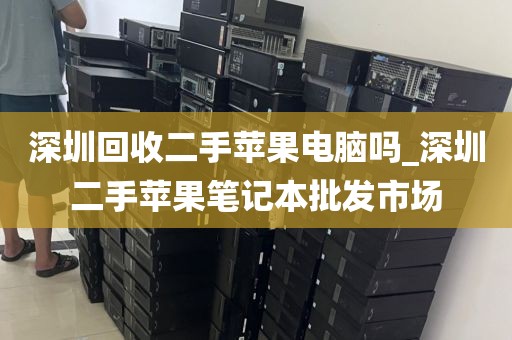 深圳回收二手苹果电脑吗_深圳二手苹果笔记本批发市场