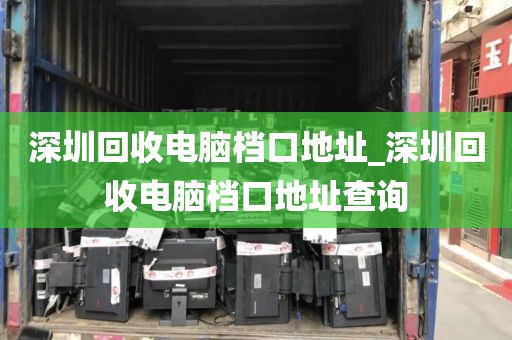 深圳回收电脑档口地址_深圳回收电脑档口地址查询