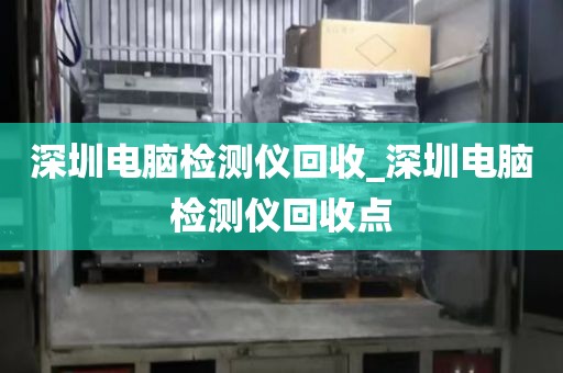深圳电脑检测仪回收_深圳电脑检测仪回收点