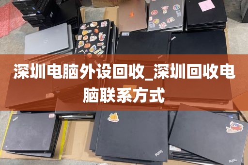深圳电脑外设回收_深圳回收电脑联系方式