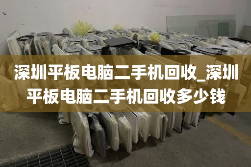 深圳平板电脑二手机回收_深圳平板电脑二手机回收多少钱