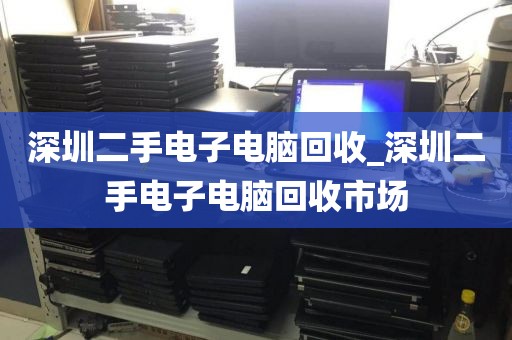 深圳二手电子电脑回收_深圳二手电子电脑回收市场