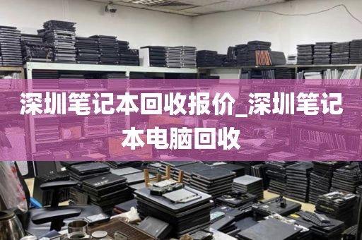 深圳笔记本回收报价_深圳笔记本电脑回收