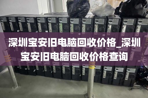 深圳宝安旧电脑回收价格_深圳宝安旧电脑回收价格查询