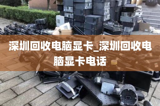 深圳回收电脑显卡_深圳回收电脑显卡电话