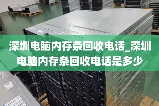 深圳电脑内存条回收电话_深圳电脑内存条回收电话是多少