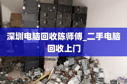 深圳电脑回收陈师傅_二手电脑回收上门