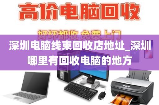 深圳电脑线束回收店地址_深圳哪里有回收电脑的地方