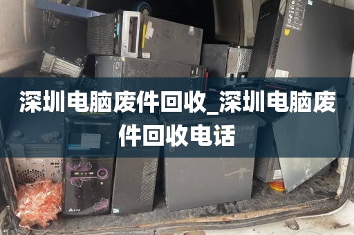 深圳电脑废件回收_深圳电脑废件回收电话