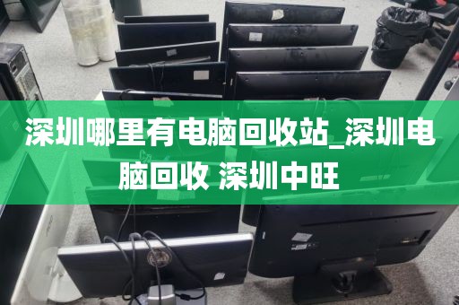 深圳哪里有电脑回收站_深圳电脑回收 深圳中旺