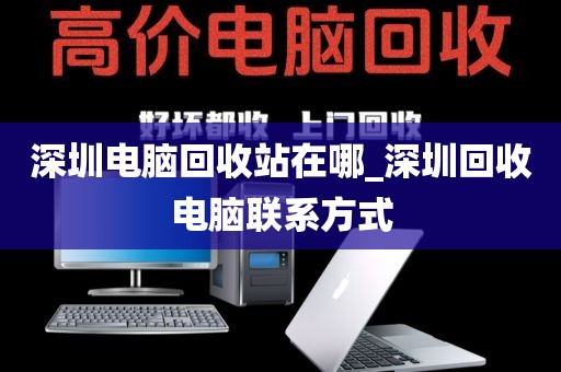 深圳电脑回收站在哪_深圳回收电脑联系方式