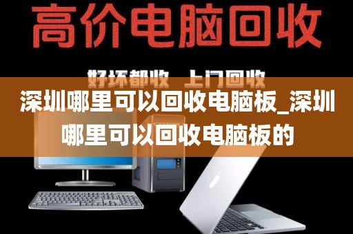 深圳哪里可以回收电脑板_深圳哪里可以回收电脑板的