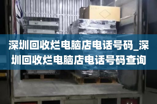 深圳回收烂电脑店电话号码_深圳回收烂电脑店电话号码查询