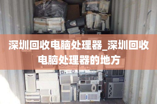 深圳回收电脑处理器_深圳回收电脑处理器的地方