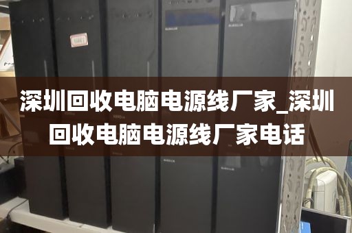 深圳回收电脑电源线厂家_深圳回收电脑电源线厂家电话