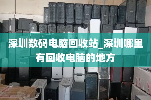 深圳数码电脑回收站_深圳哪里有回收电脑的地方