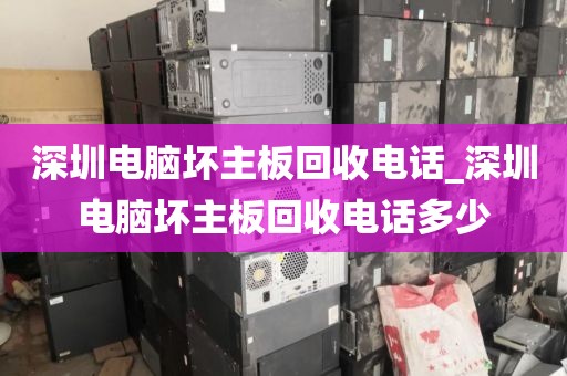 深圳电脑坏主板回收电话_深圳电脑坏主板回收电话多少