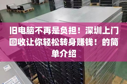 旧电脑不再是负担！深圳上门回收让你轻松转身赚钱！的简单介绍