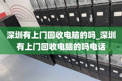 深圳有上门回收电脑的吗_深圳有上门回收电脑的吗电话